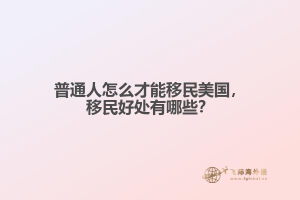 普通人怎么才能移民美国,移民好处有哪些?