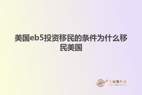 美国eb5投资移民的条件为什么移民美国