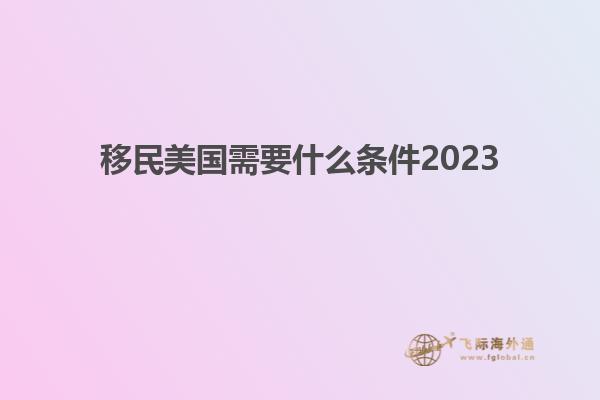 移民美国需要什么条件2023