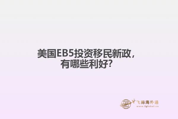 美国EB5投资移民新政,有哪些利好?