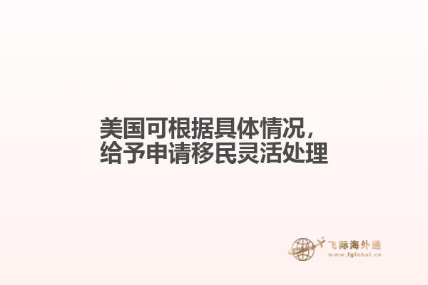 美国可根据具体情况,给予申请移民灵活处理