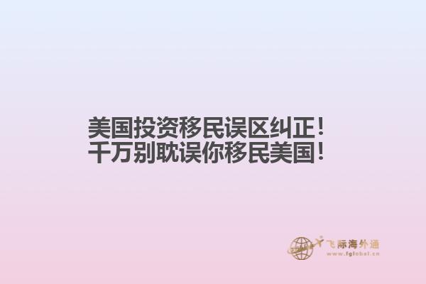 美国投资移民误区纠正!千万别耽误你移民美国!