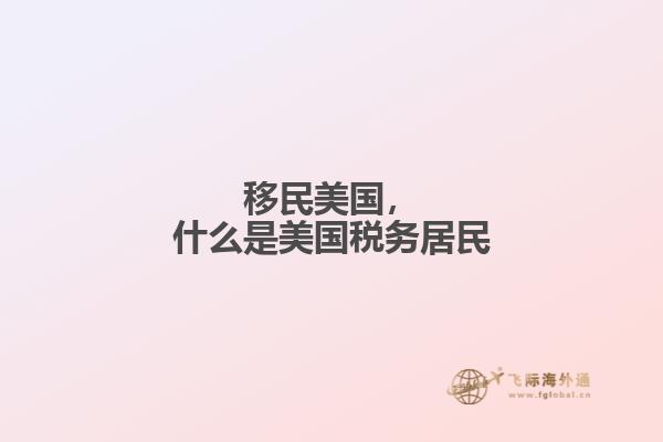移民美国,什么是美国税务居民