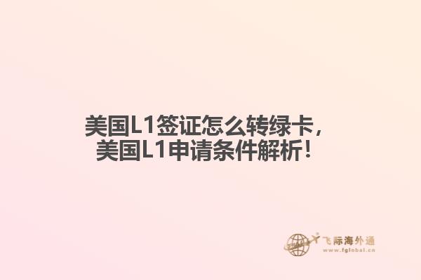 美国L1签证怎么转绿卡，美国L1申请条件解析！