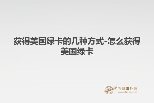 获得美国绿卡的几种方式-怎么获得美国绿卡