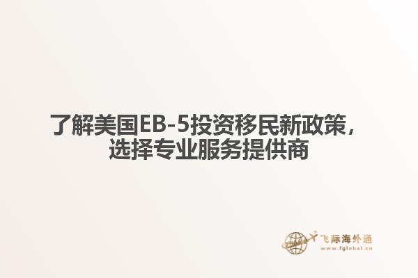 了解美国EB-5投资移民新政策，选择专业服务提供商