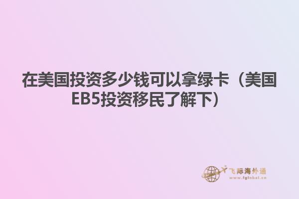 在美国投资多少钱可以拿绿卡（美国EB5投资移民了解下）