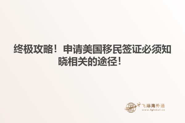 终极攻略!申请美国移民签证必须知晓相关的途径!