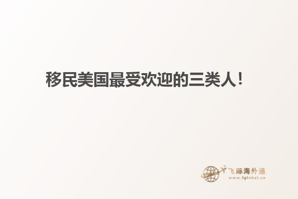 移民美国最受欢迎的三类人!
