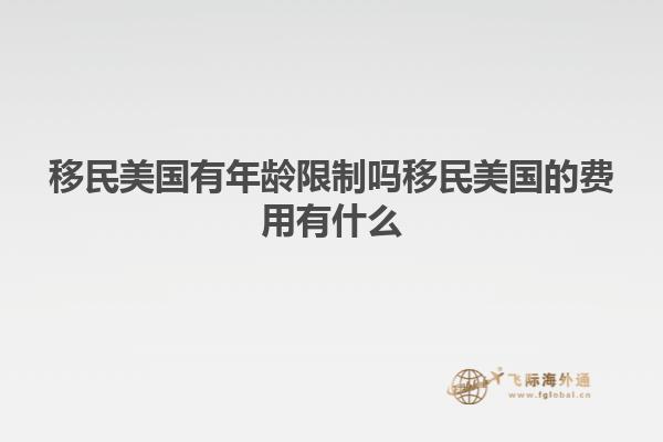 移民美国有年龄限制吗移民美国的费用有什么