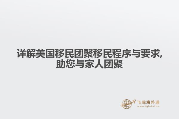 详解美国移民团聚移民程序与要求,助您与家人团聚