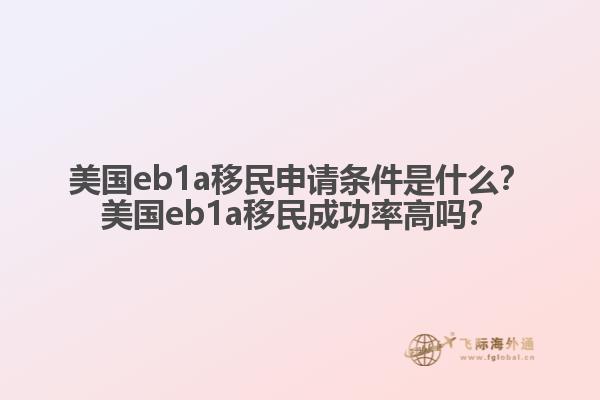 美国eb1a移民申请条件是什么？美国eb1a移民成功率高吗？