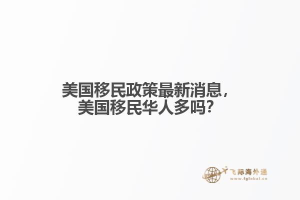 美国移民政策最新消息，美国移民华人多吗？