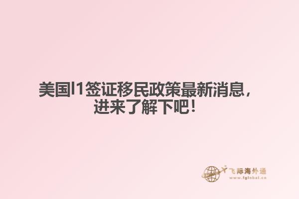 美国l1签证移民政策最新消息，进来了解下吧！