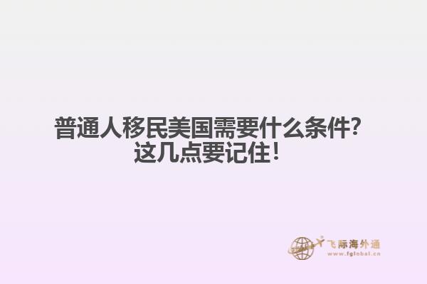 普通人移民美国需要什么条件？这几点要记住！