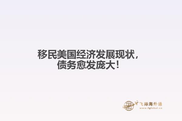 移民美国经济发展现状，债务愈发庞大！1.jpg