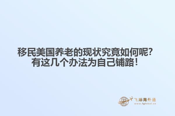移民美国养老的现状究竟如何呢？有这几个办法为自己铺路！1.jpg
