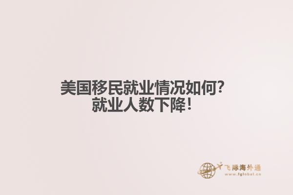 美国移民就业情况如何？就业人数下降！1.jpg