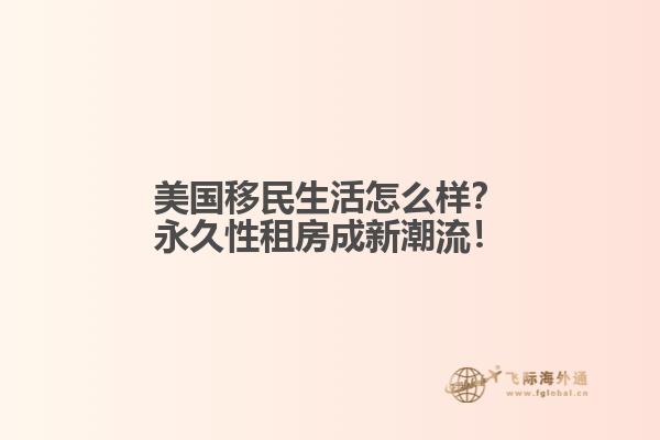 美国移民生活怎么样？永久性租房成新潮流！1.jpg