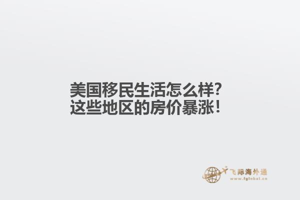 美国移民生活怎么样？这些地区的房价暴涨！1.jpg