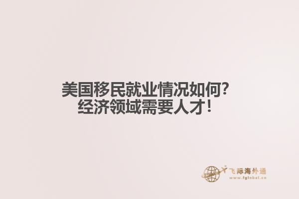 美国移民就业情况如何?经济领域需要人才!1.jpg
