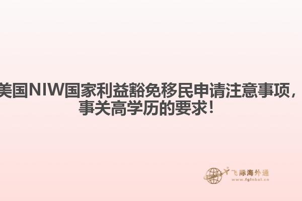 美国NIW国家利益豁免移民申请注意事项,事关高学历的要求!1.jpg