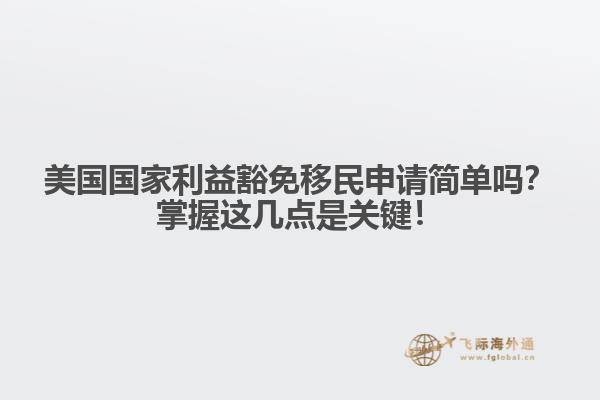 美国国家利益豁免移民申请简单吗？掌握这几点是关键！1.jpg