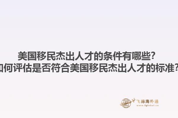 美国移民杰出人才的条件有哪些?如何评估是否符合美国移民杰出人才的标准?1.jpg