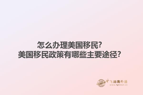 怎么办理美国移民?美国移民政策有哪些主要途径?1.jpg