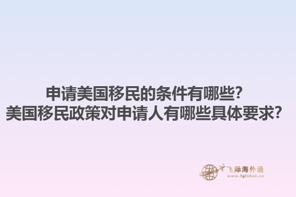 申请美国移民的条件有哪些？美国移民政策对申请人有哪些具体要求？1.jpg