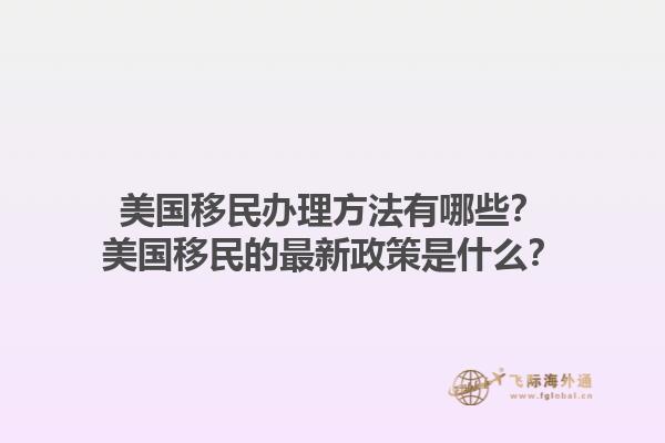 美国移民办理方法有哪些？美国移民的最新政策是什么？1.jpg
