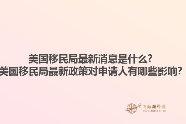 美国移民局最新消息是什么?美国移民局最新政策对申请人有哪些影响?1.jpg