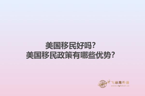 美国移民好吗?美国移民政策有哪些优势?1.jpg