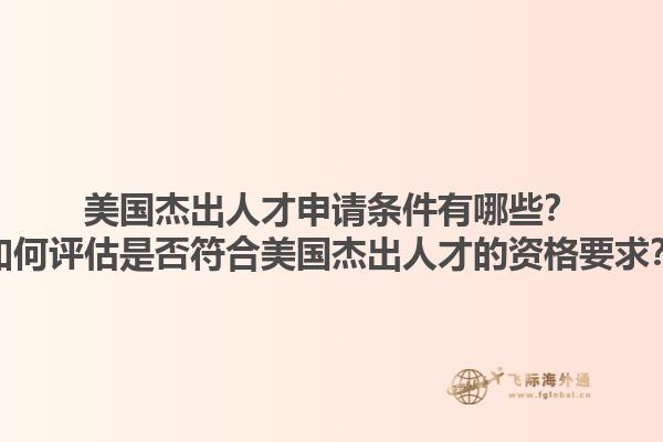 美国杰出人才申请条件有哪些?如何评估是否符合美国杰出人才的资格要求?1.jpg