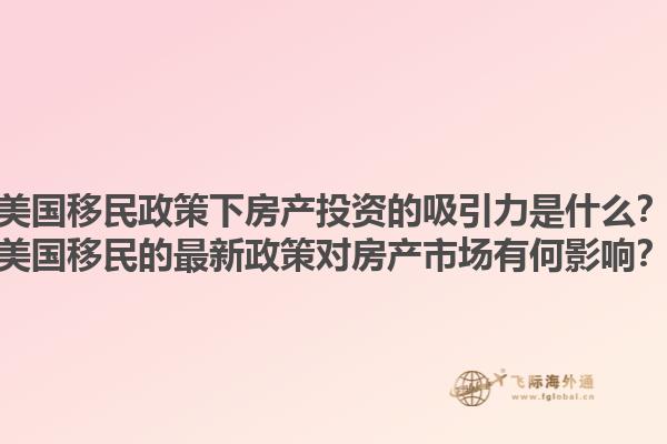 美国移民政策下房产投资的吸引力是什么?美国移民的最新政策对房产市场有何影响?1.jpg