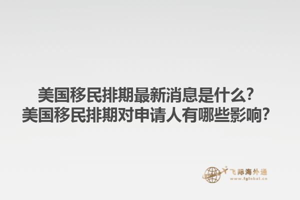 美国移民排期最新消息是什么?美国移民排期对申请人有哪些影响?1.jpg