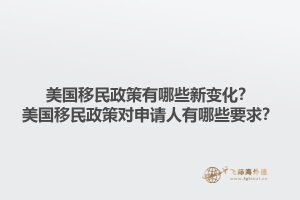 美国移民政策有哪些新变化?美国移民政策对申请人有哪些要求?1.jpg