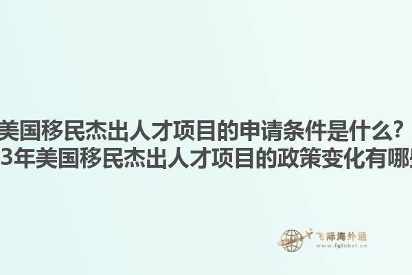 美国移民杰出人才项目的申请条件是什么?2023年美国移民杰出人才项目的政策变化有哪些?1.jpg