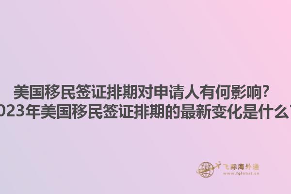 美国移民签证排期对申请人有何影响?2023年美国移民签证排期的最新变化是什么?1.jpg