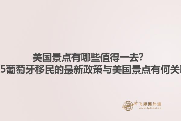 美国景点有哪些值得一去?2025葡萄牙移民的最新政策与美国景点有何关联?1.jpg
