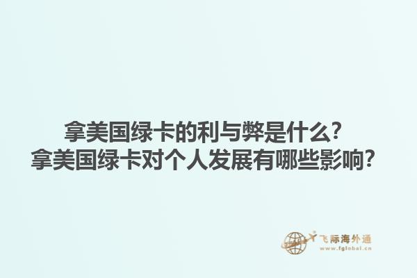 拿美国绿卡的利与弊是什么?拿美国绿卡对个人发展有哪些影响?1.jpg