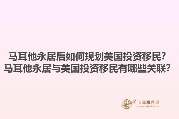 马耳他永居后如何规划美国投资移民?马耳他永居与美国投资移民有哪些关联?1.jpg