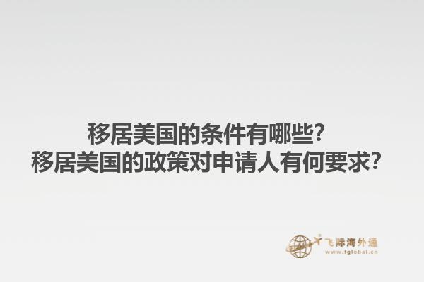 移居美国的条件有哪些?移居美国的政策对申请人有何要求?1.jpg