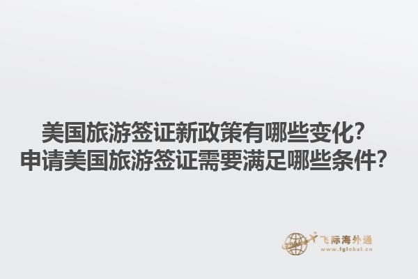 美国旅游签证新政策有哪些变化?申请美国旅游签证需要满足哪些条件?1.jpg