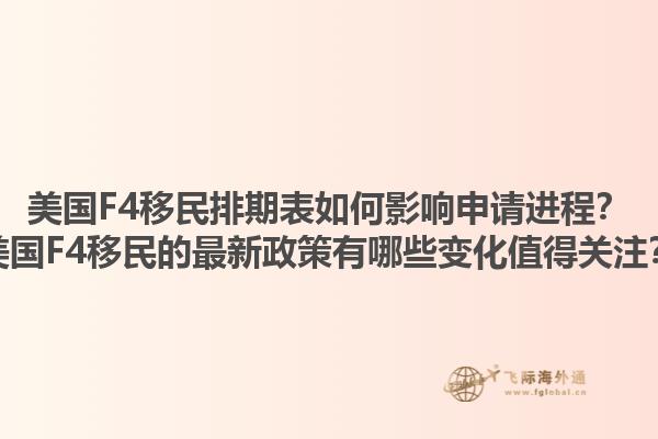 美国F4移民排期表如何影响申请进程?美国F4移民的最新政策有哪些变化值得关注?1.jpg