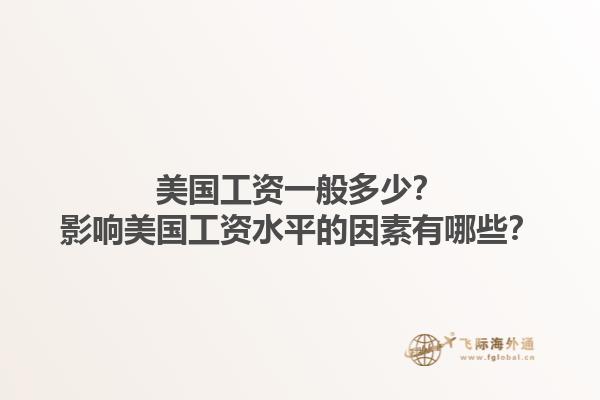 美国工资一般多少?影响美国工资水平的因素有哪些?1.jpg