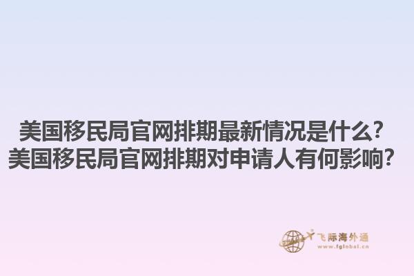 美国移民局官网排期最新情况是什么?美国移民局官网排期对申请人有何影响?1.jpg