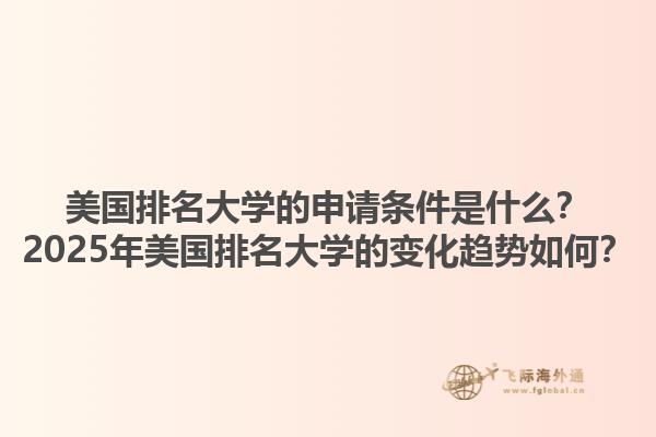 美国排名大学的申请条件是什么?2025年美国排名大学的变化趋势如何?1.jpg