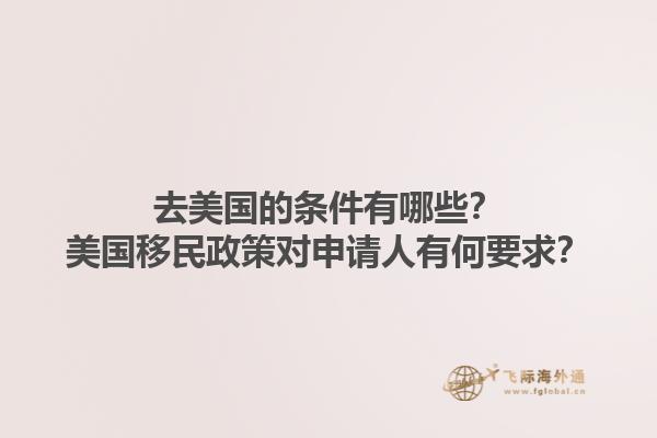 去美国的条件有哪些?美国移民政策对申请人有何要求?1.jpg