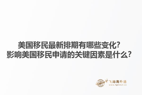 美国移民最新排期有哪些变化？影响美国移民申请的关键因素是什么？1.jpg
